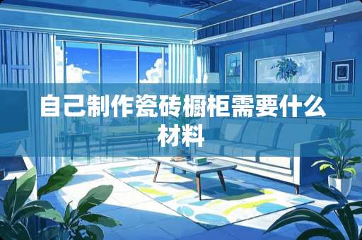 自己制作瓷砖橱柜需要什么材料