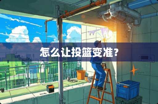 怎么让投篮变准？