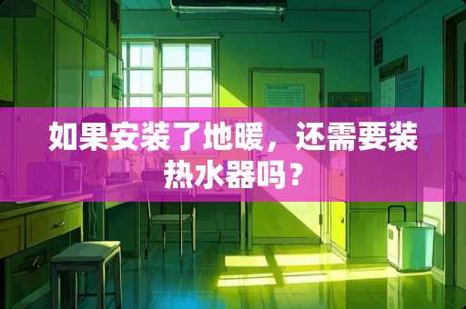 如果安装了地暖，还需要装热水器吗？