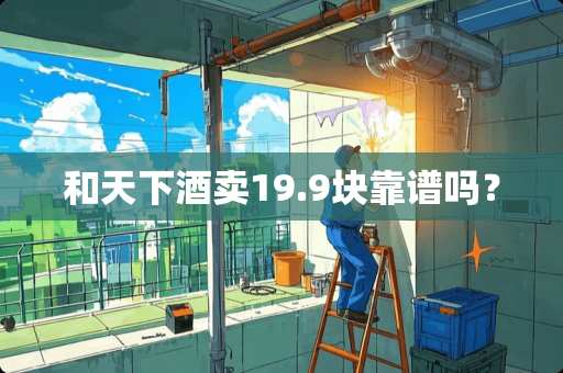 和天下酒卖19.9块靠谱吗？