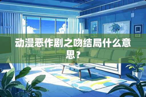 动漫恶作剧之吻结局什么意思？