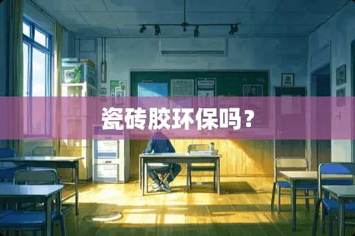 瓷砖胶环保吗？