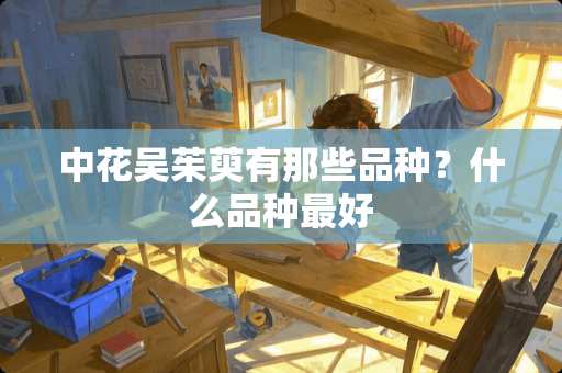中花吴茱萸有那些品种？什么品种最好