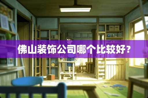 佛山装饰公司哪个比较好？