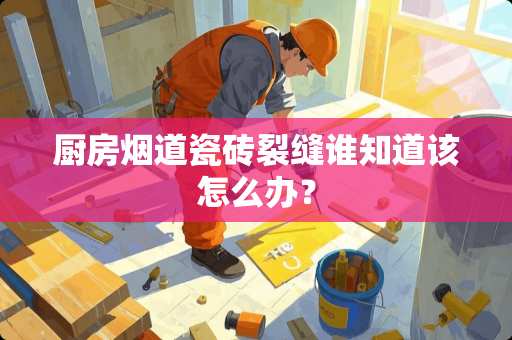 厨房烟道瓷砖裂缝谁知道该怎么办？