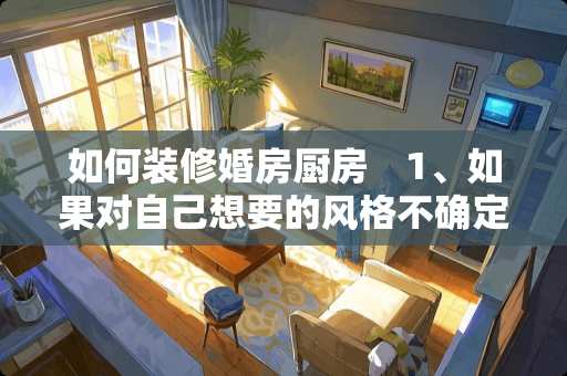 如何装修婚房厨房　1、如果对自己想要的风格不确定