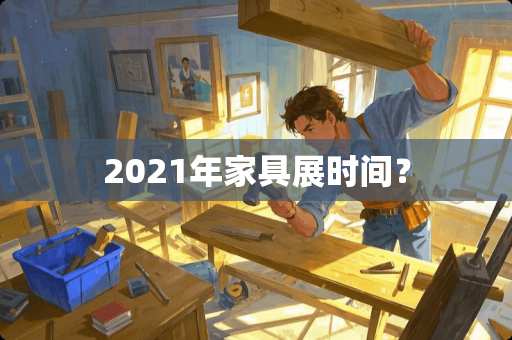 2021年家具展时间？