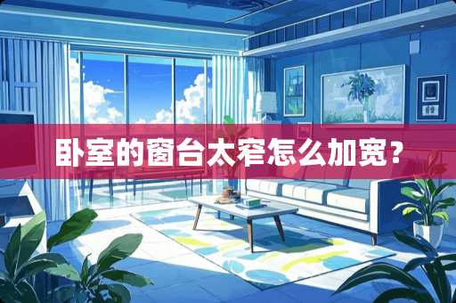 卧室的窗台太窄怎么加宽？