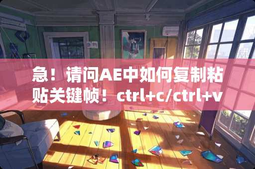 急！请问AE中如何复制粘贴关键帧！ctrl+c/ctrl+v不起作用？