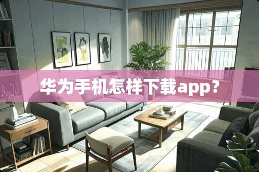 华为手机怎样下载app? 华为手机怎样下载app?