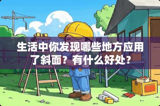 生活中你发现哪些地方应用了斜面？有什么好处？
