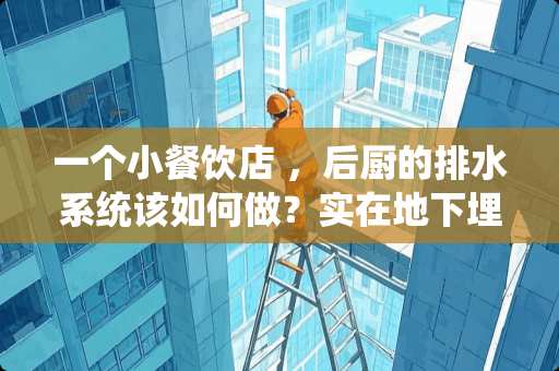 一个小餐饮店 ，后厨的排水系统该如何做？实在地下埋管吗？有专门做排水的人吗？