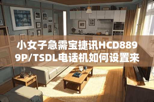 小女子急需宝捷讯HCD8899P/TSDL电话机如何设置来电转接？