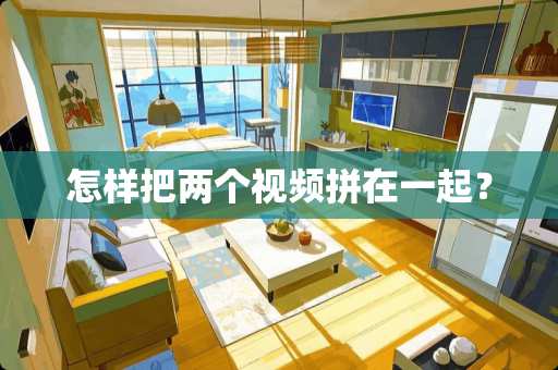 怎样把两个视频拼在一起？