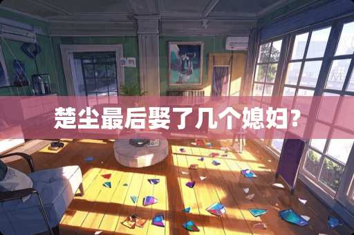 楚尘最后娶了几个媳妇？