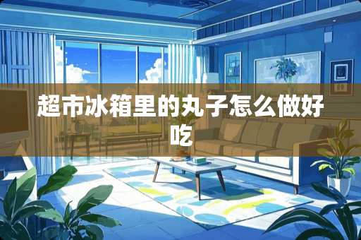 超市冰箱里的丸子怎么做好吃