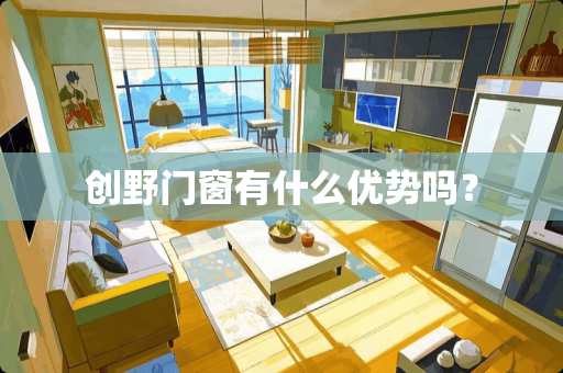 创野门窗有什么优势吗？