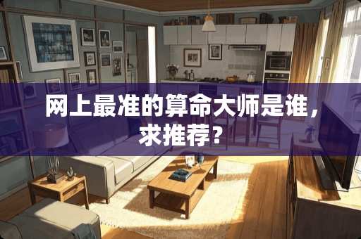 网上最准的算命大师是谁，求推荐？