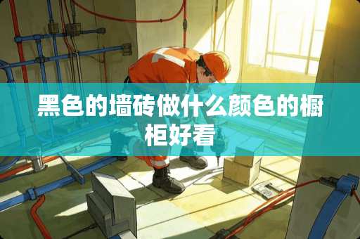 黑色的墙砖做什么颜色的橱柜好看