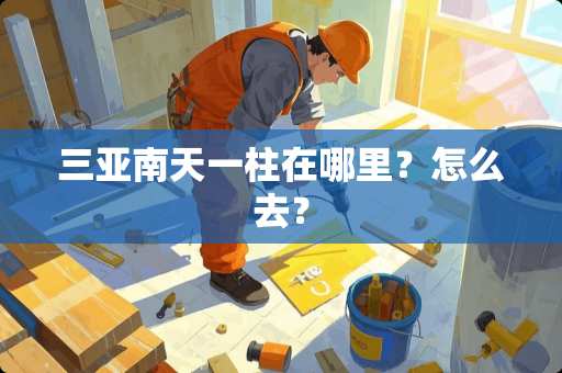 三亚南天一柱在哪里？怎么去？