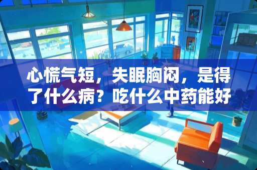 心慌气短，失眠胸闷，是得了什么病？吃什么中药能好？
