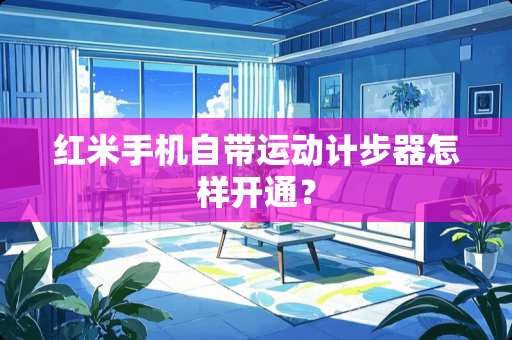 红米手机自带运动计步器怎样开通？