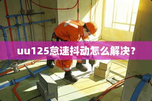 uu125怠速抖动怎么解决？