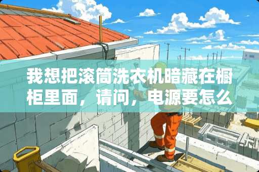 我想把滚筒洗衣机暗藏在橱柜里面，请问，电源要怎么摆放？下水怎么布置才合理？