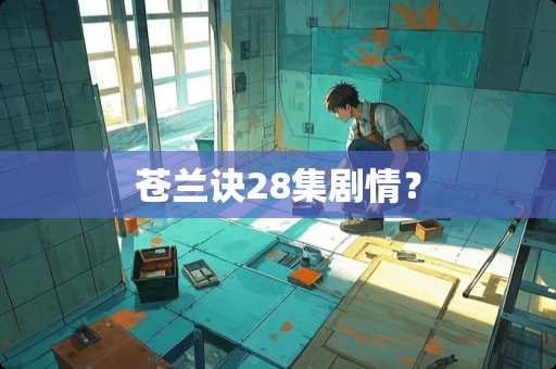 苍兰诀28集剧情？