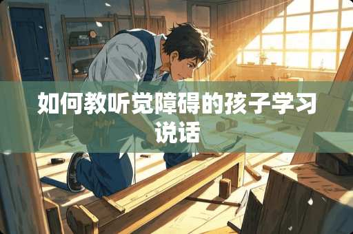 如何教听觉障碍的孩子学习说话