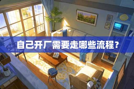 自己开厂需要走哪些流程？