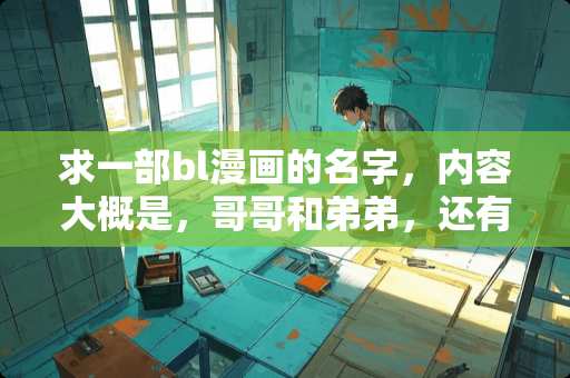 求一部bl漫画的名字，内容大概是，哥哥和弟弟，还有弟弟的同学？