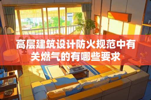 高层建筑设计防火规范中有关燃气的有哪些要求