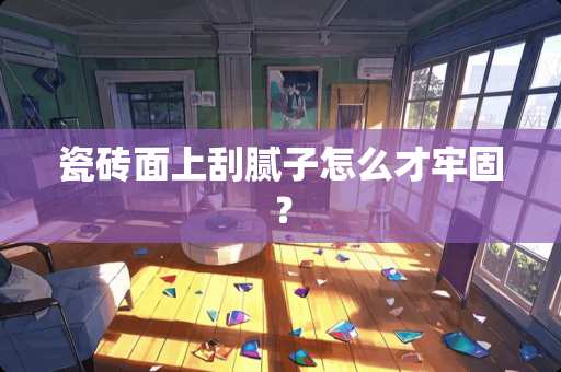 瓷砖面上刮腻子怎么才牢固？