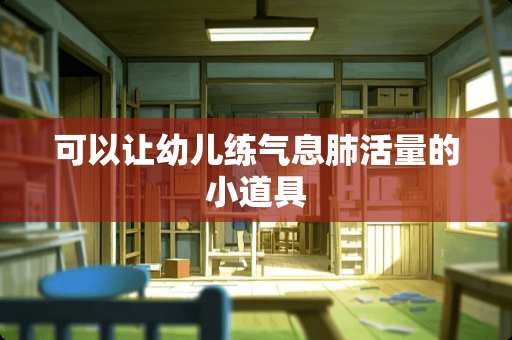 可以让幼儿练气息肺活量的小道具