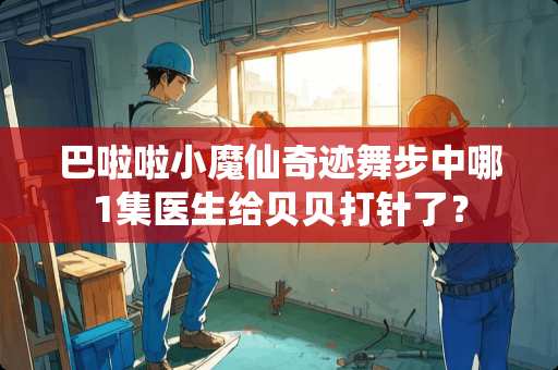 巴啦啦小魔仙奇迹舞步中哪1集医生给贝贝打针了？