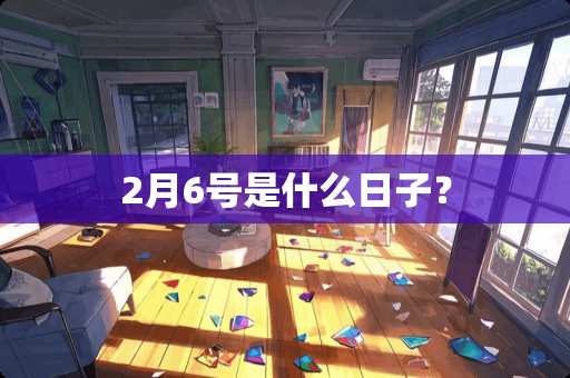 2月6号是什么日子？