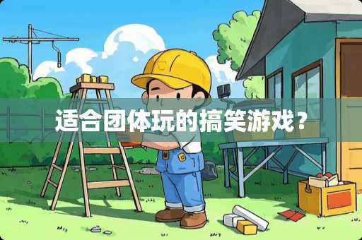 适合团体玩的搞笑游戏？