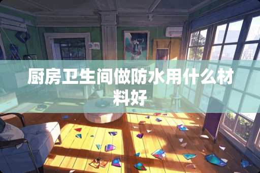 厨房卫生间做防水用什么材料好