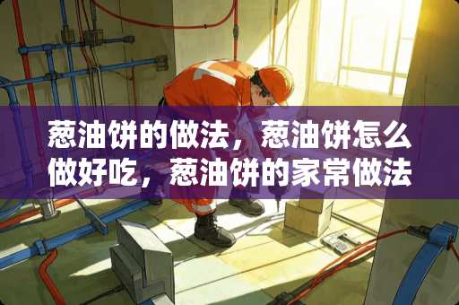 葱油饼的做法，葱油饼怎么做好吃，葱油饼的家常做法