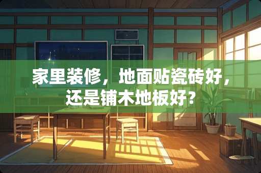 家里装修，地面贴瓷砖好，还是铺木地板好？