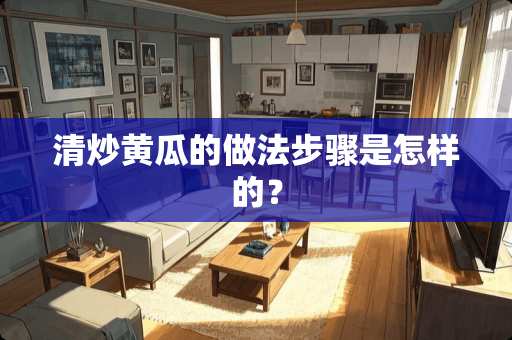 清炒黄瓜的做法步骤是怎样的？