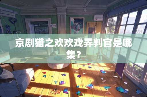 京剧猫之欢欢戏弄判官是哪集？