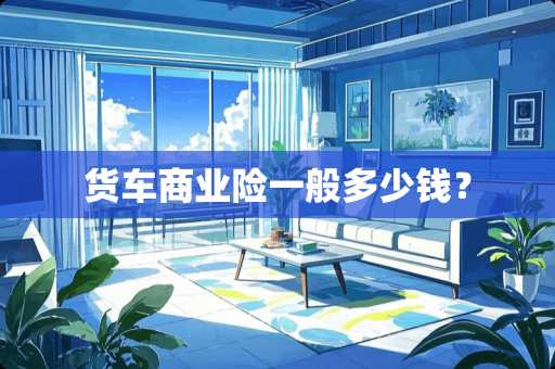 货车商业险一般多少钱？