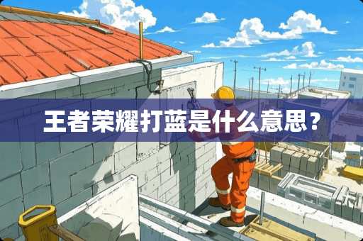 王者荣耀打蓝是什么意思？