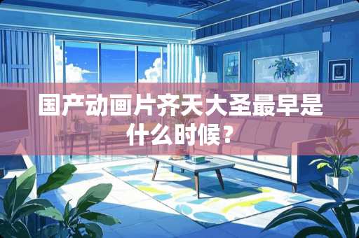 国产动画片齐天大圣最早是什么时候？