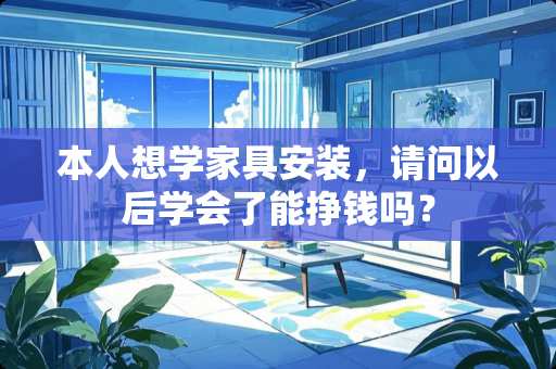本人想学家具安装，请问以后学会了能挣钱吗？