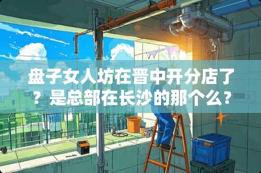 盘子女人坊在晋中开分店了？是总部在长沙的那个么？