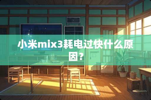小米mix3耗电过快什么原因？