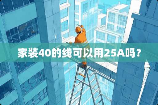 家装40的线可以用25A吗？